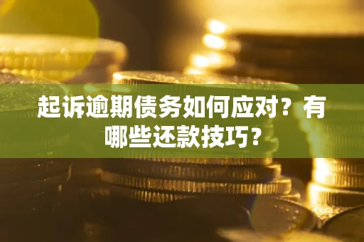武汉起诉逾期债务如何应对？有哪些还款技巧？