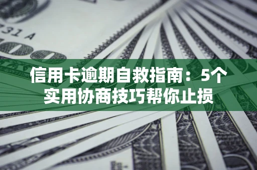 武汉信用卡逾期自救指南：5个实用协商技巧帮你止损