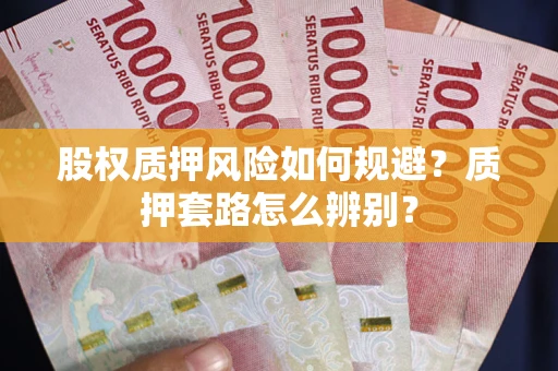 武汉股权质押风险如何规避？质押套路怎么辨别？