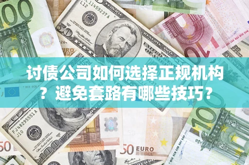武汉讨债公司如何选择正规机构？避免套路有哪些技巧？
