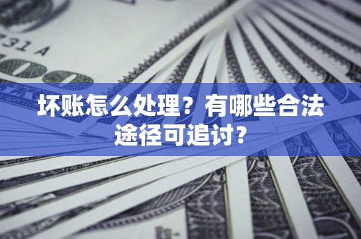 武汉坏账怎么处理？有哪些合法途径可追讨？