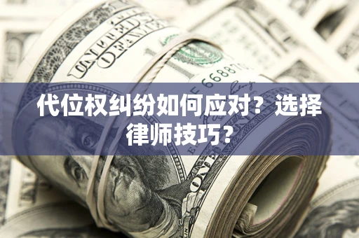 武汉代位权纠纷如何应对？选择律师技巧？