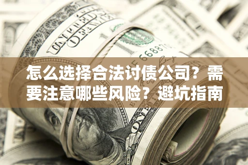 武汉怎么选择合法讨债公司？需要注意哪些风险？避坑指南来了！