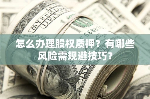 武汉怎么办理股权质押？有哪些风险需规避技巧？