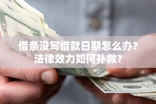 武汉借条没写借款日期怎么办?法律效力如何补救? 武汉借条没写借款日期怎么办?法律效力如何补救?