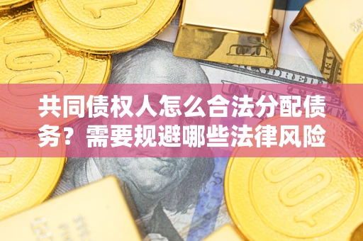 武汉共同债权人怎么合法分配债务？需要规避哪些法律风险？