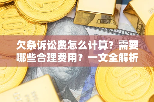 武汉欠条诉讼费怎么计算？需要哪些合理费用？一文全解析