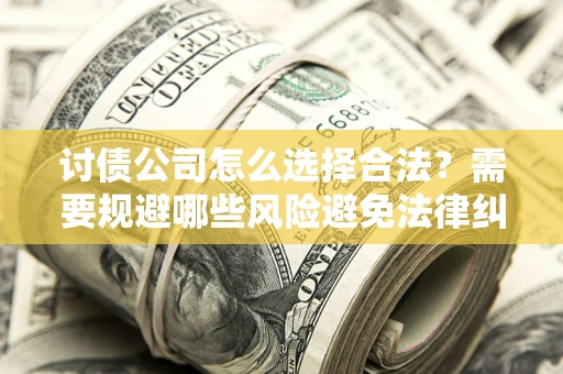 武汉讨债公司怎么选择合法?需要规避哪些风险避免法律纠纷? 武汉讨债公司怎么选择合法?需要规避哪些风险避免法律纠纷?