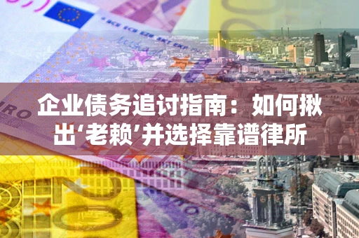 武汉企业债务追讨指南：如何揪出‘老赖’并选择靠谱律所