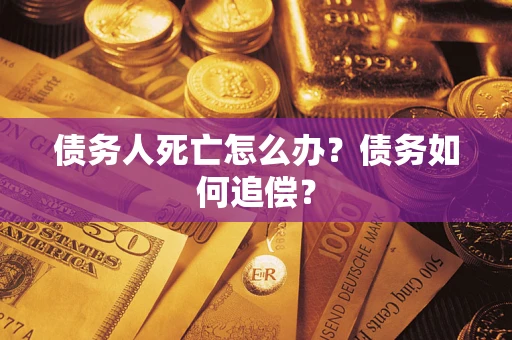 武汉债务人死亡怎么办？债务如何追偿？
