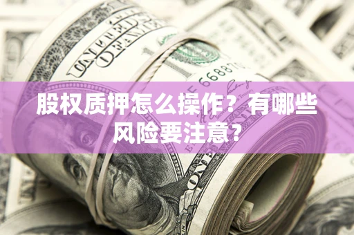 武汉股权质押怎么操作？有哪些风险要注意？