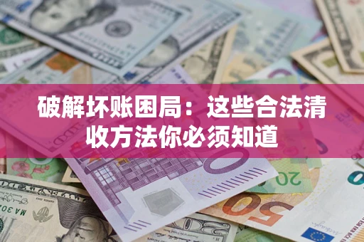 武汉破解坏账困局：这些合法清收方法你必须知道