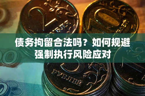 武汉债务拘留合法吗？如何规避强制执行风险应对