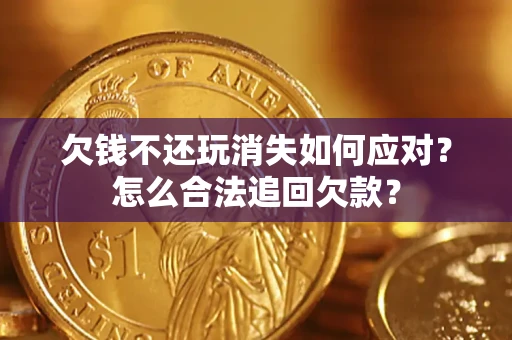 武汉欠钱不还玩消失如何应对？怎么合法追回欠款？