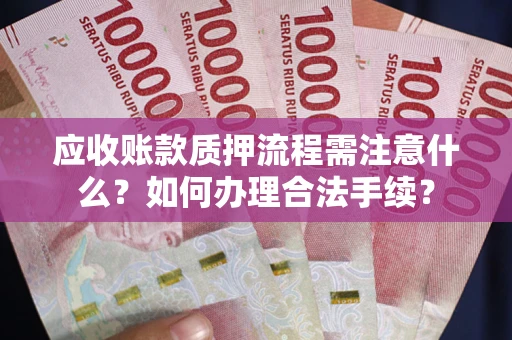 武汉应收账款质押流程需注意什么？如何办理合法手续？