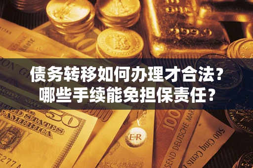 武汉债务转移如何办理才合法？哪些手续能免担保责任？