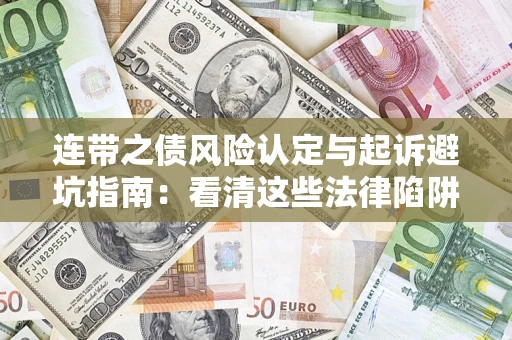 武汉连带之债风险认定与起诉避坑指南：看清这些法律陷阱，避免无辜背债