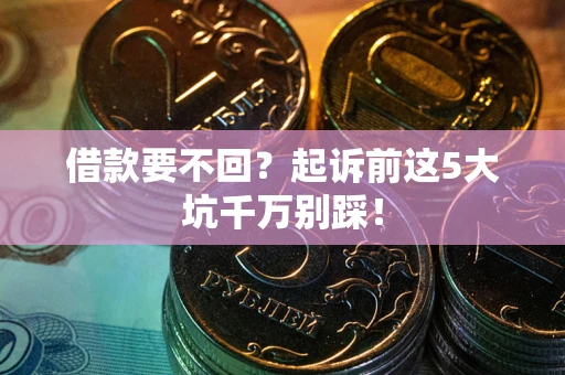 武汉借款要不回？起诉前这5大坑千万别踩！