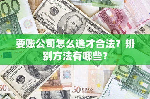 武汉要账公司怎么选才合法？辨别方法有哪些？