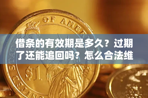武汉借条的有效期是多久？过期了还能追回吗？怎么合法维权？