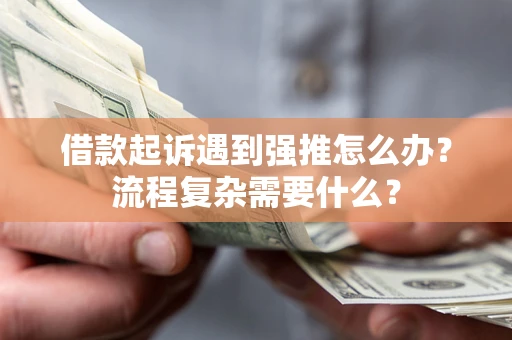 武汉借款起诉遇到强推怎么办？流程复杂需要什么？