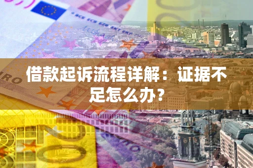 武汉借款起诉流程详解：证据不足怎么办？