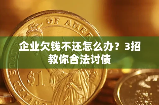 武汉企业欠钱不还怎么办？3招教你合法讨债