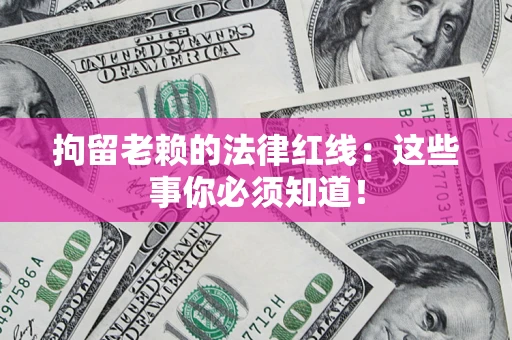 武汉拘留老赖的法律红线：这些事你必须知道！