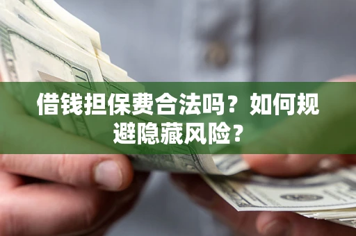 武汉借钱担保费合法吗？如何规避隐藏风险？