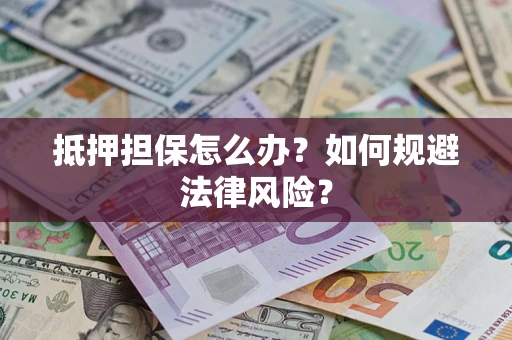 武汉抵押担保怎么办？如何规避法律风险？