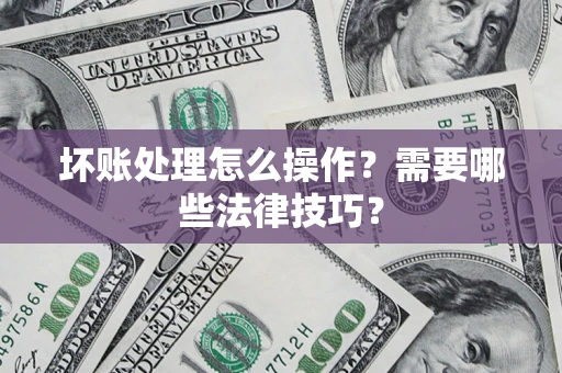 武汉坏账处理怎么操作？需要哪些法律技巧？