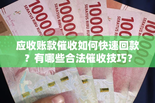 武汉应收账款催收如何快速回款？有哪些合法催收技巧？