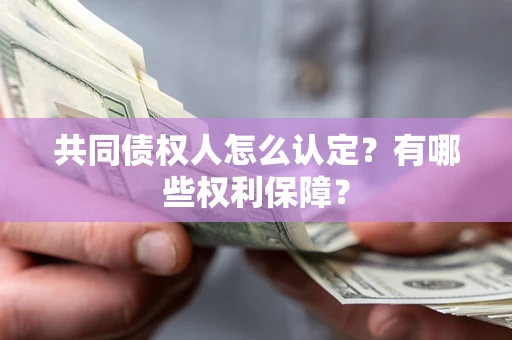 武汉共同债权人怎么认定？有哪些权利保障？