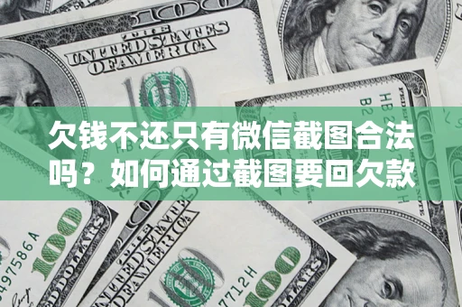 武汉欠钱不还只有微信截图合法吗？如何通过截图要回欠款？