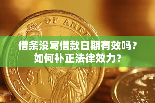 武汉借条没写借款日期有效吗？如何补正法律效力？