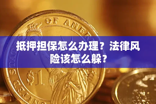 武汉抵押担保怎么办理？法律风险该怎么躲？