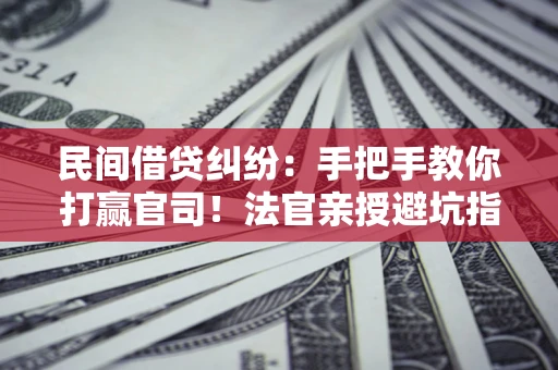 武汉民间借贷纠纷：手把手教你打赢官司！法官亲授避坑指南