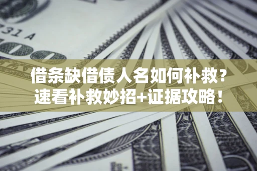 武汉借条缺借债人名如何补救？速看补救妙招+证据攻略！