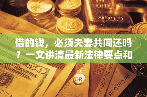 武汉借的钱，必须夫妻共同还吗？一文讲清最新法律要点和避坑指南