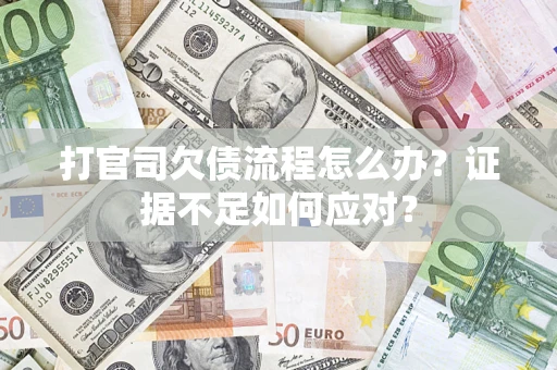 武汉打官司欠债流程怎么办？证据不足如何应对？