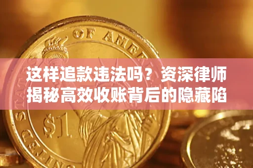 武汉这样追款违法吗？资深律师揭秘高效收账背后的隐藏陷阱