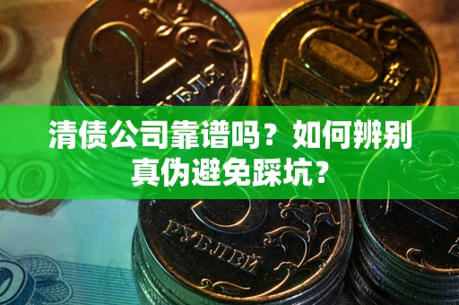武汉清债公司靠谱吗？如何辨别真伪避免踩坑？