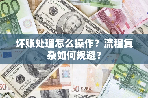武汉坏账处理怎么操作？流程复杂如何规避？
