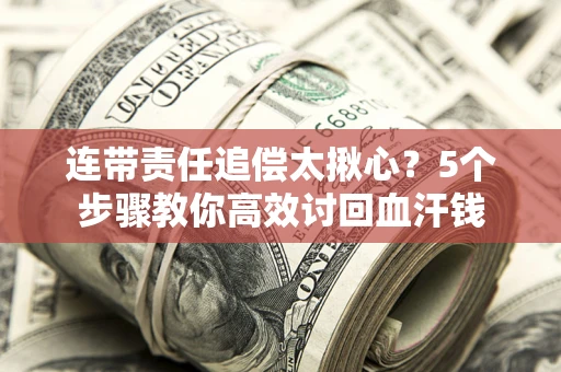 武汉连带责任追偿太揪心？5个步骤教你高效讨回血汗钱