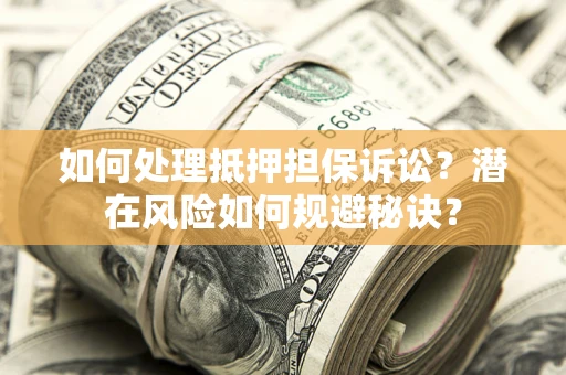 武汉如何处理抵押担保诉讼？潜在风险如何规避秘诀？