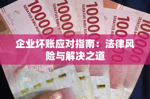 武汉企业坏账应对指南：法律风险与解决之道