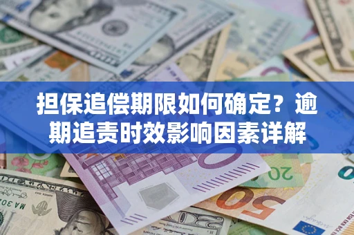 武汉担保追偿期限如何确定？逾期追责时效影响因素详解