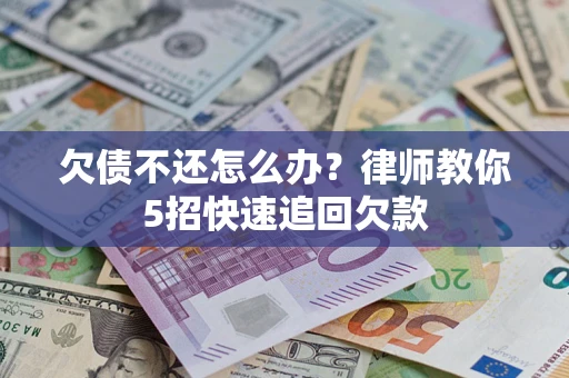 武汉欠债不还怎么办？律师教你5招快速追回欠款