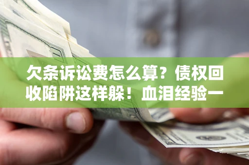 武汉欠条诉讼费怎么算？债权回收陷阱这样躲！血泪经验一次讲透