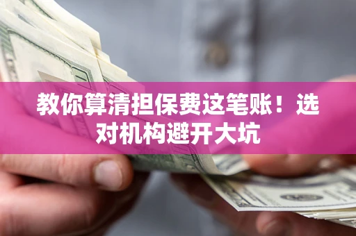 武汉教你算清担保费这笔账！选对机构避开大坑